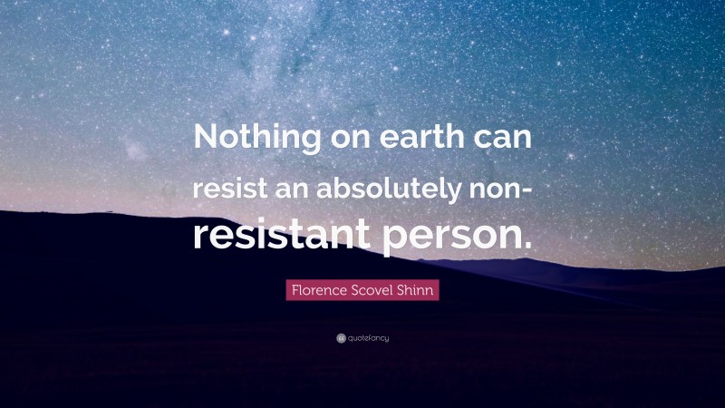 Florence Scovel Shinn Quote: “Nothing on earth can resist an absolutely non-resistant person.”