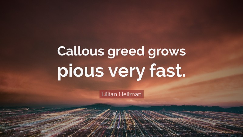 Lillian Hellman Quote: “Callous greed grows pious very fast.”
