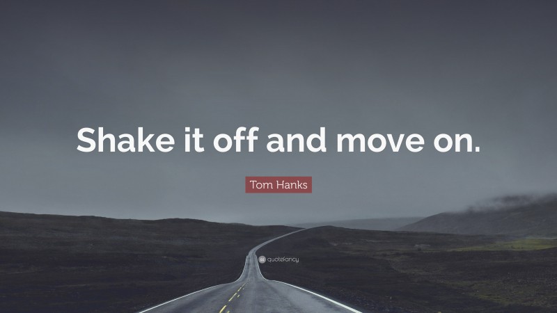 Tom Hanks Quote: “Shake it off and move on.”