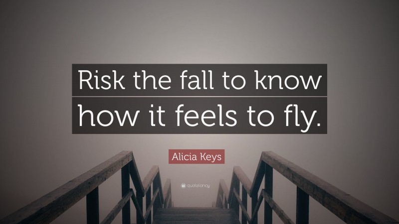 Alicia Keys Quote: “Risk the fall to know how it feels to fly.”