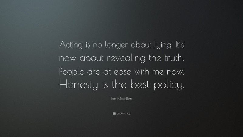 Ian Mckellen Quote: “Acting is no longer about lying. It’s now about revealing the truth. People are at ease with me now. Honesty is the best policy.”