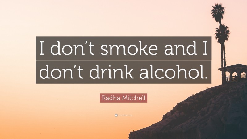 Radha Mitchell Quote: “I don’t smoke and I don’t drink alcohol.”