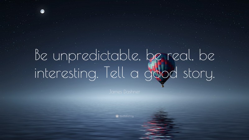 James Dashner Quote: “Be unpredictable, be real, be interesting. Tell a good story.”