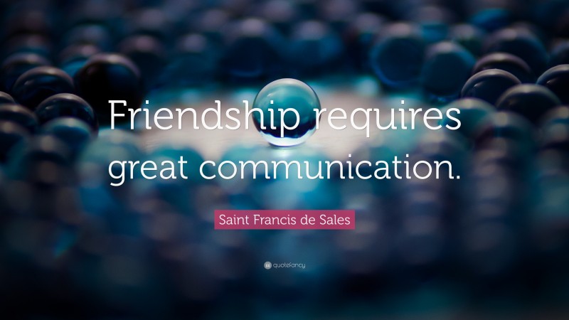 Saint Francis de Sales Quote: “Friendship requires great communication.”
