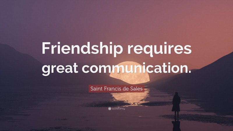 Saint Francis de Sales Quote: “Friendship requires great communication.”