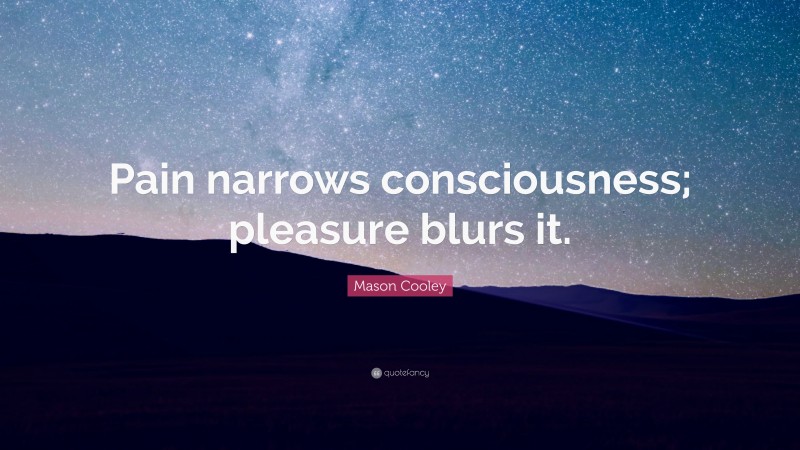 Mason Cooley Quote: “Pain narrows consciousness; pleasure blurs it.”