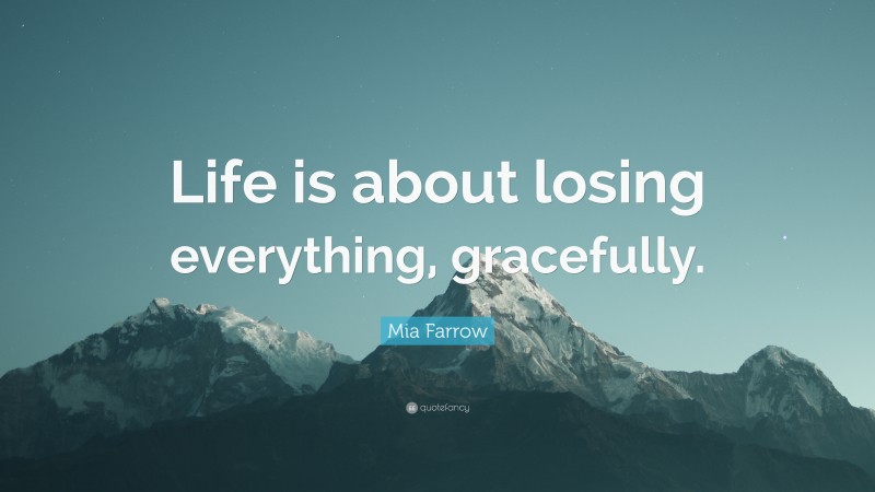 Mia Farrow Quote: “Life is about losing everything, gracefully.”
