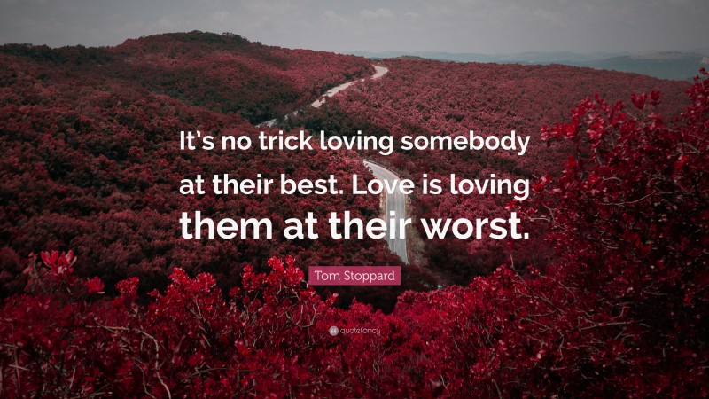 Tom Stoppard Quote: “It’s no trick loving somebody at their best. Love is loving them at their worst.”