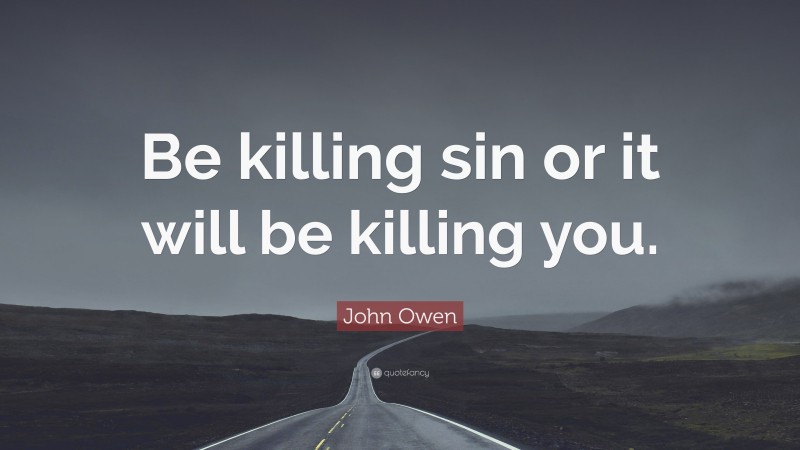 John Owen Quote: “Be killing sin or it will be killing you.”