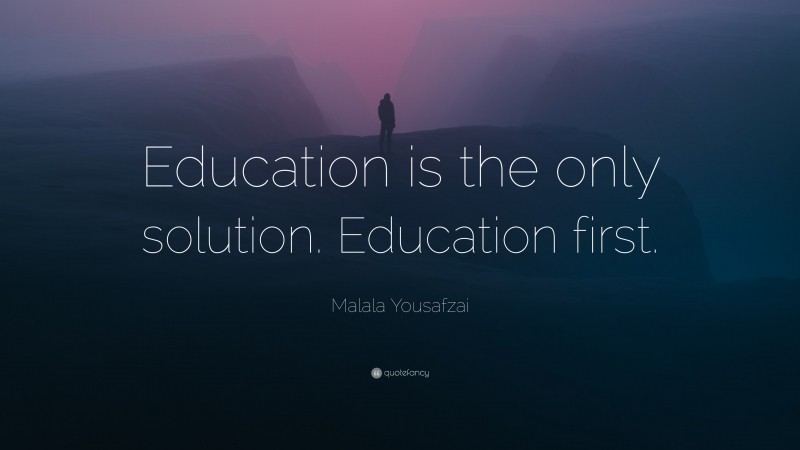 Malala Yousafzai Quote: “Education is the only solution. Education first.”