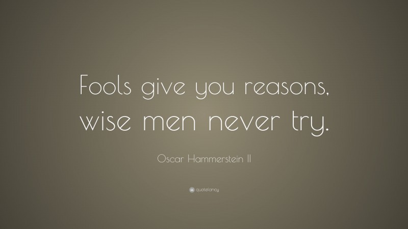 Oscar Hammerstein II Quote: “Fools give you reasons, wise men never try.”