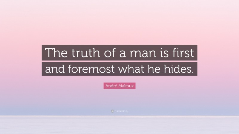 André Malraux Quote: “The truth of a man is first and foremost what he hides.”