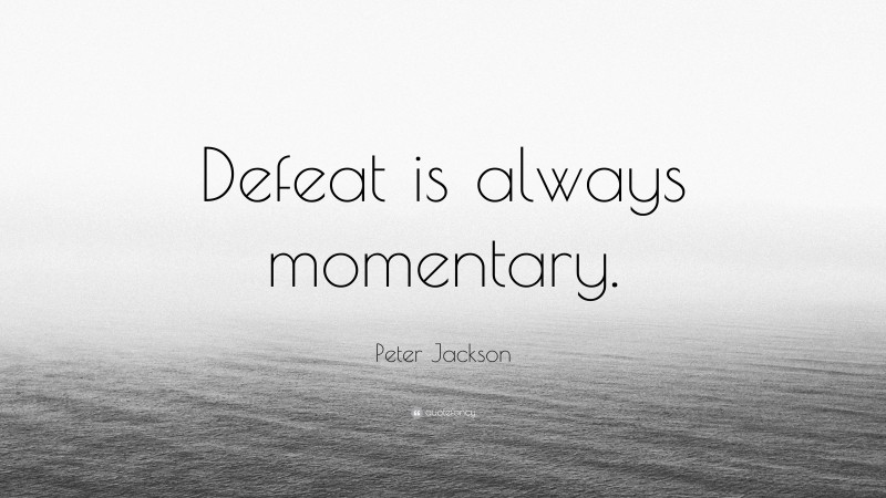 Peter Jackson Quote: “Defeat is always momentary.”