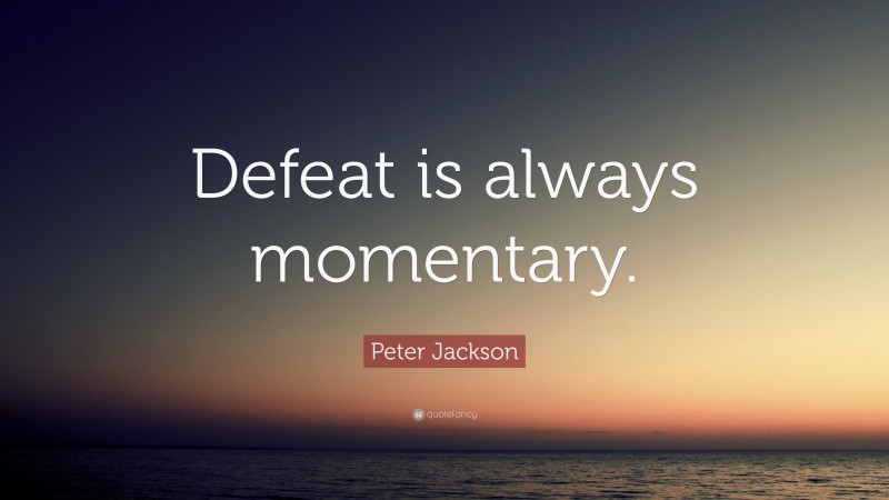 Peter Jackson Quote: “Defeat is always momentary.”