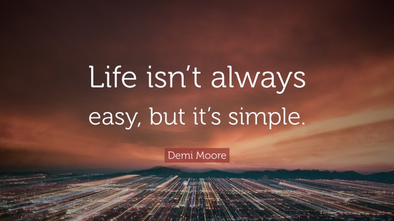 Demi Moore Quote: “Life isn’t always easy, but it’s simple.”