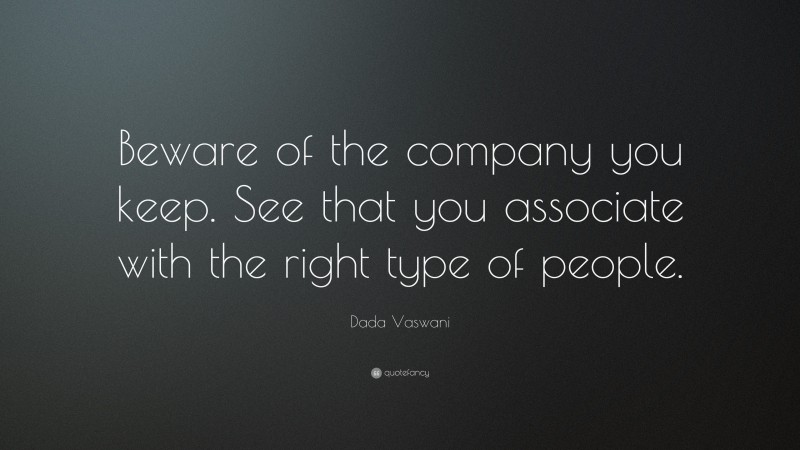 Dada Vaswani Quote: “Beware of the company you keep. See that you associate with the right type of people.”