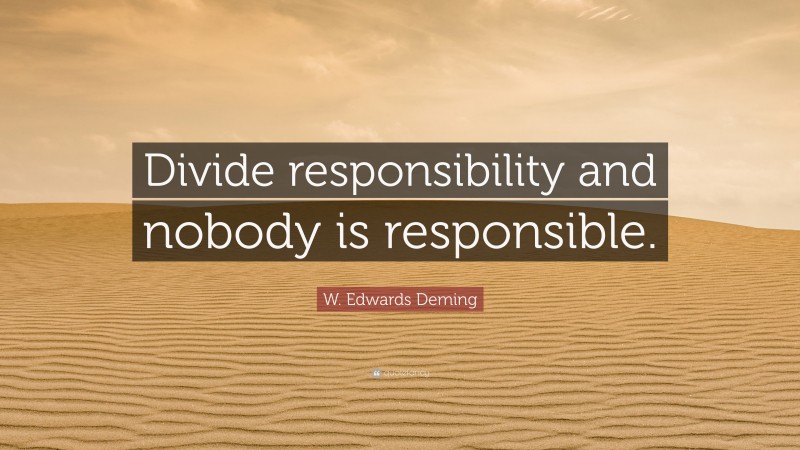 W. Edwards Deming Quote: “Divide responsibility and nobody is responsible.”