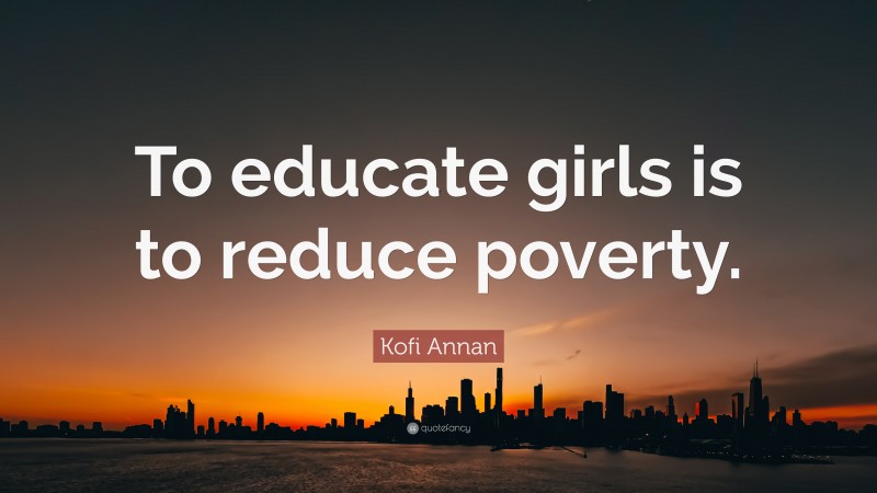 Kofi Annan Quote: “To educate girls is to reduce poverty.”