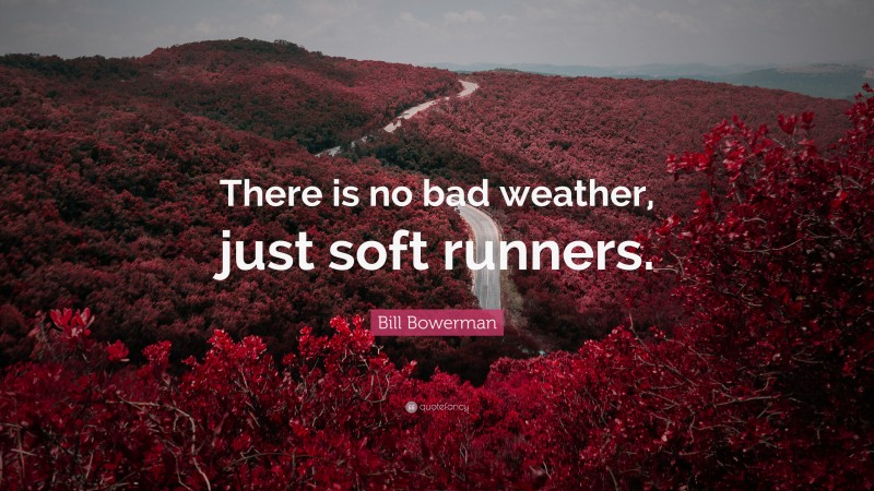 Bill Bowerman Quote: “There is no bad weather, just soft runners.”