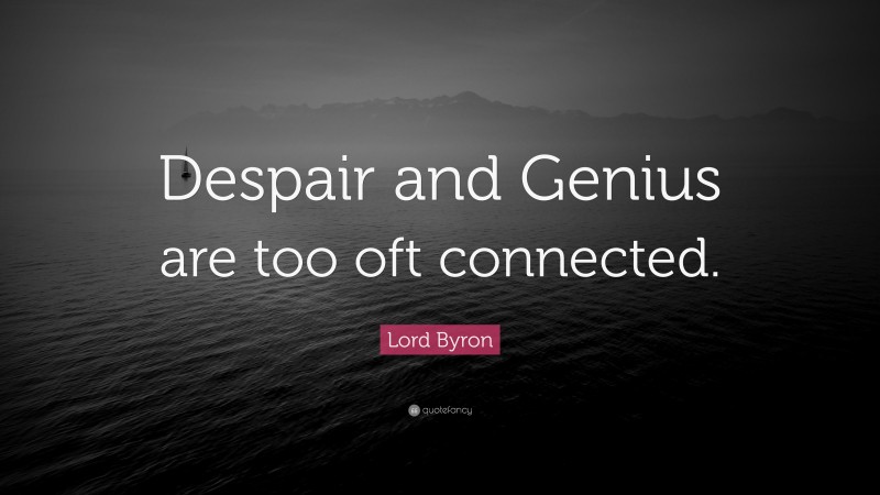 Lord Byron Quote: “Despair and Genius are too oft connected.”