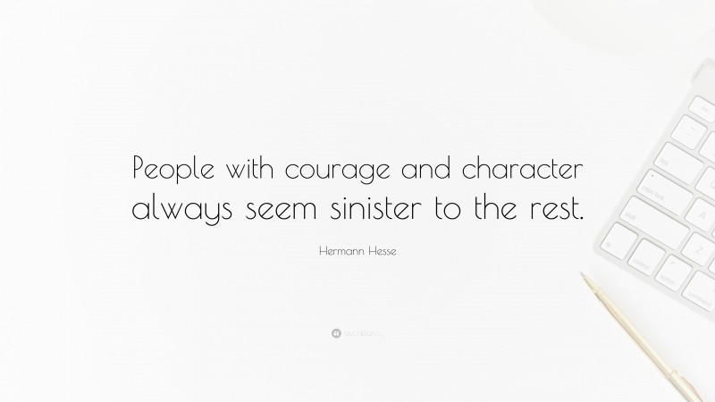 Hermann Hesse Quote: “People with courage and character always seem sinister to the rest.”