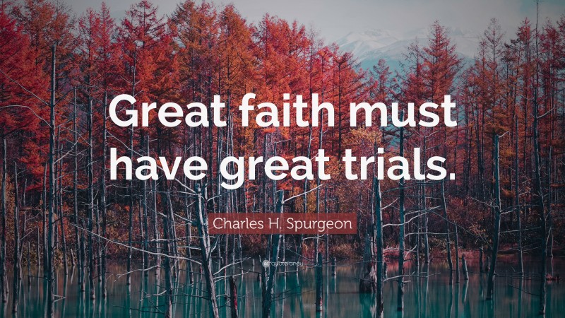 Charles H. Spurgeon Quote: “Great faith must have great trials.”
