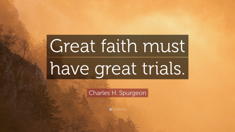 Charles H. Spurgeon Quote: “Great faith must have great trials.”