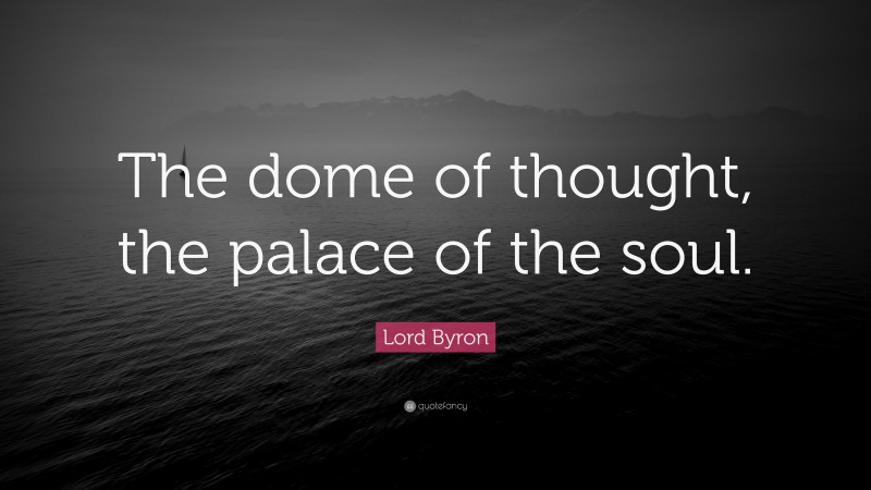 Lord Byron Quote: “The dome of thought, the palace of the soul.”