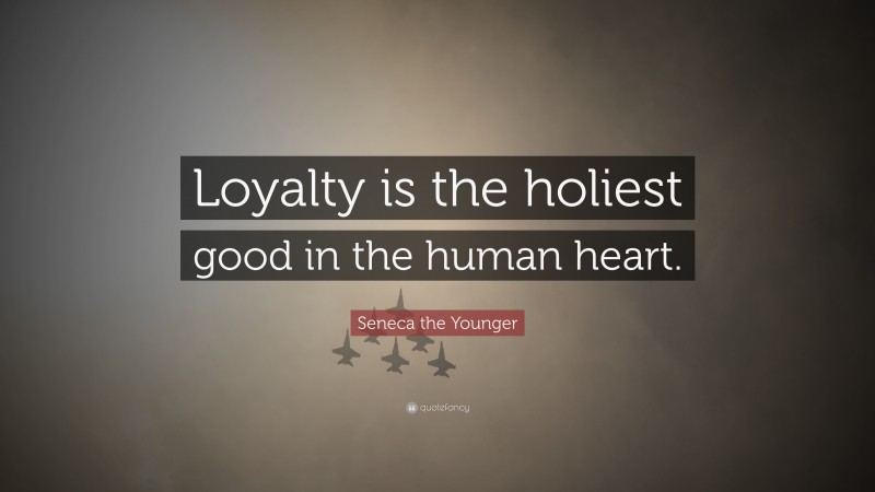 Seneca the Younger Quote: “Loyalty is the holiest good in the human heart.”