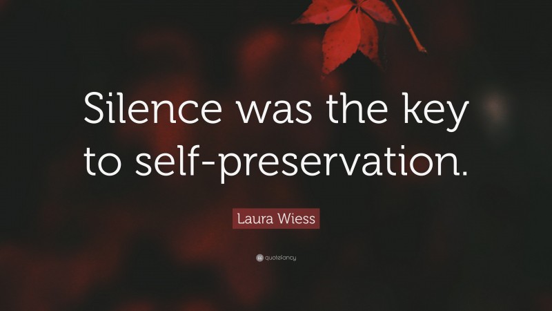 Laura Wiess Quote: “Silence was the key to self-preservation.”