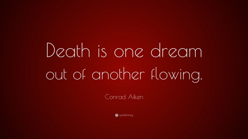 Conrad Aiken Quote: “Death is one dream out of another flowing.”
