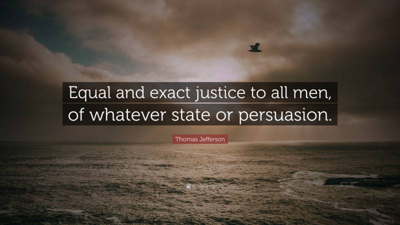 Thomas Jefferson Quote: “Equal and exact justice to all men, of whatever state or persuasion.”