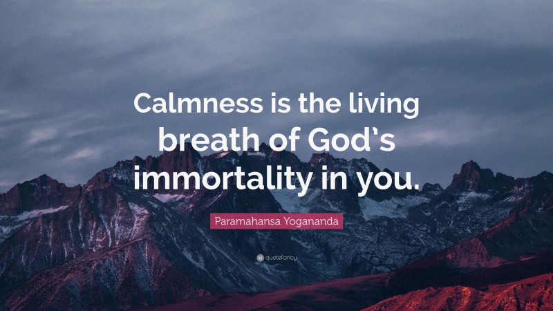Paramahansa Yogananda Quote: “Calmness is the living breath of God’s immortality in you.”