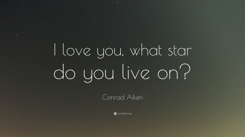 Conrad Aiken Quote: “I love you, what star do you live on?”