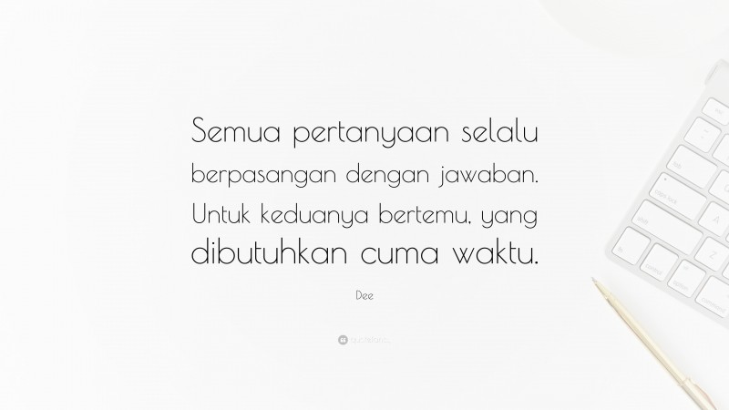 Dee Quote: “Semua pertanyaan selalu berpasangan dengan jawaban. Untuk keduanya bertemu, yang dibutuhkan cuma waktu.”