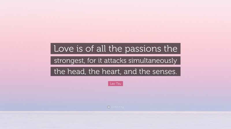 Lao Tzu Quote: “Love is of all the passions the strongest, for it attacks simultaneously the head, the heart, and the senses.”