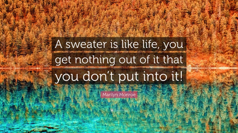 Marilyn Monroe Quote: “A sweater is like life, you get nothing out of it that you don’t put into it!”