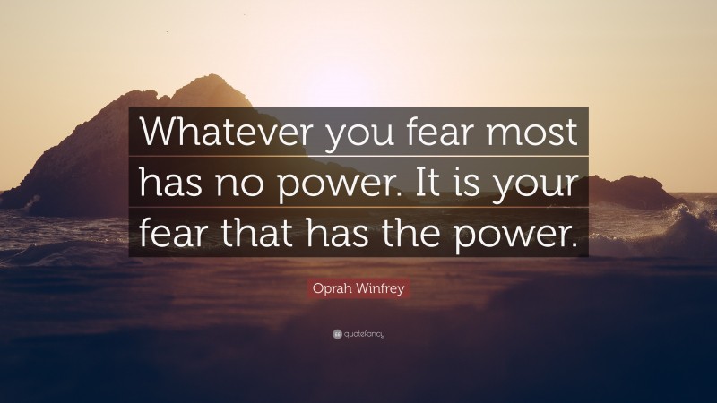 Oprah Winfrey Quote: “Whatever you fear most has no power. It is your fear that has the power.”