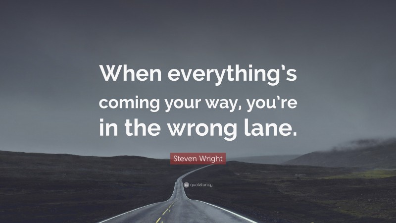 Steven Wright Quote: “When everything’s coming your way, you’re in the wrong lane.”