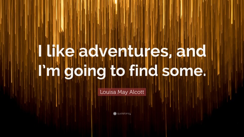 Louisa May Alcott Quote: “I like adventures, and I’m going to find some.”