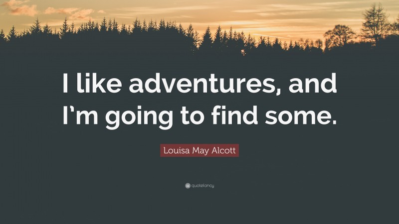 Louisa May Alcott Quote: “I like adventures, and I’m going to find some.”