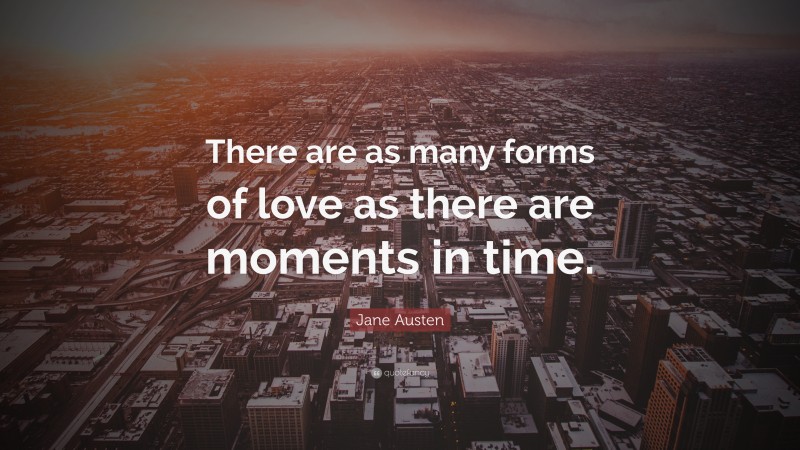 Jane Austen Quote: “There are as many forms of love as there are moments in time.”