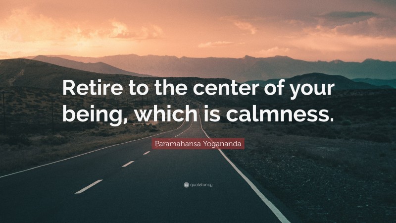 Paramahansa Yogananda Quote: “Retire to the center of your being, which is calmness.”