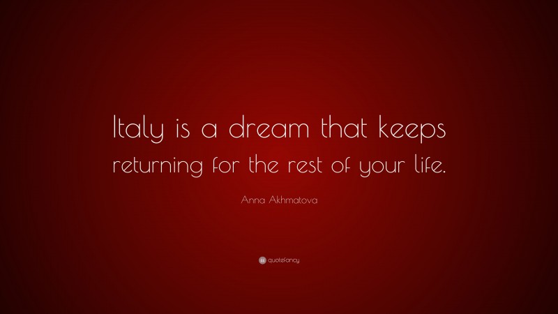 Anna Akhmatova Quote: “Italy is a dream that keeps returning for the rest of your life.”