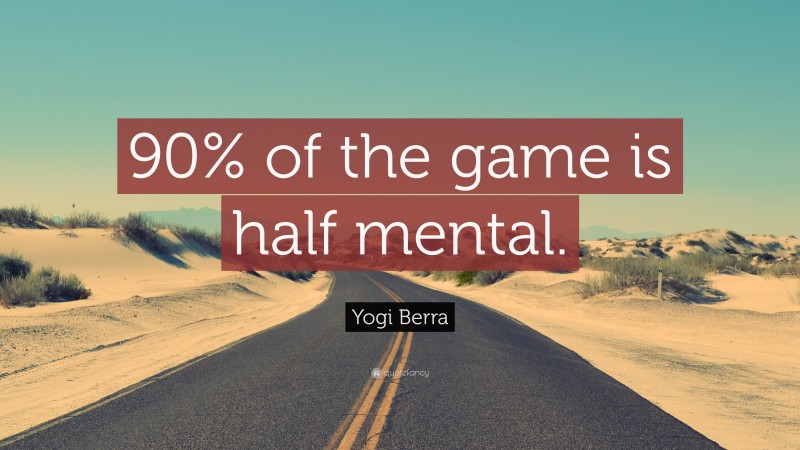 Yogi Berra Quote: “90% of the game is half mental.”