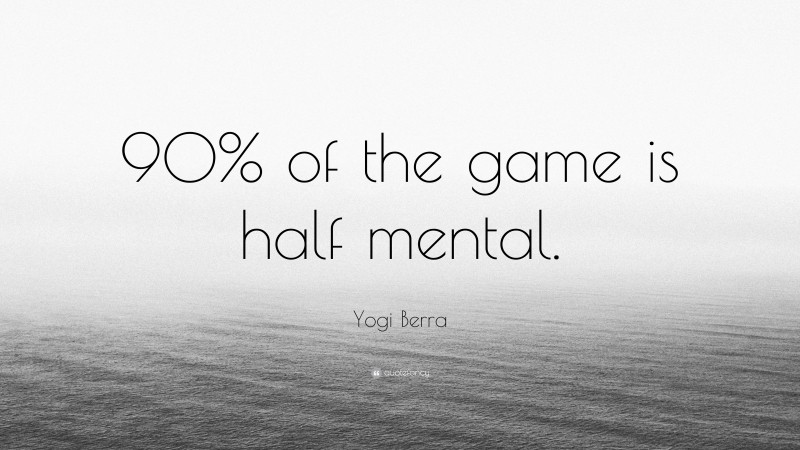 Yogi Berra Quote: “90% of the game is half mental.”