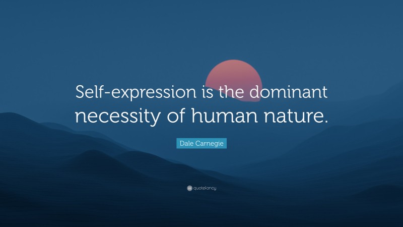 Dale Carnegie Quote: “Self-expression is the dominant necessity of human nature.”