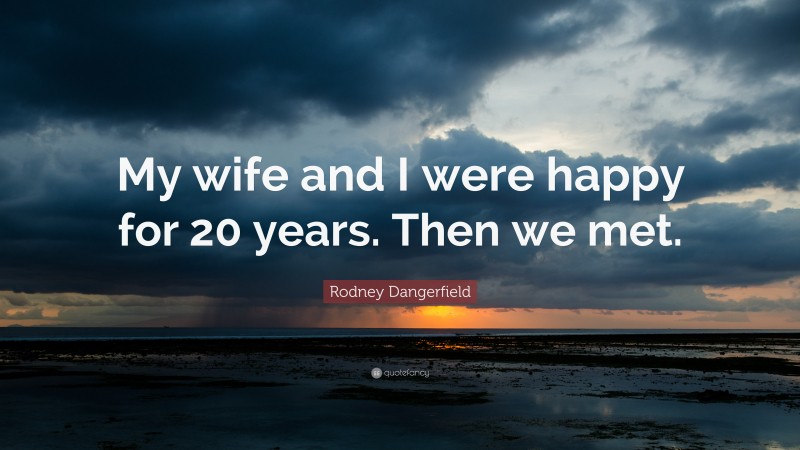 Rodney Dangerfield Quote: “My wife and I were happy for 20 years. Then we met.”