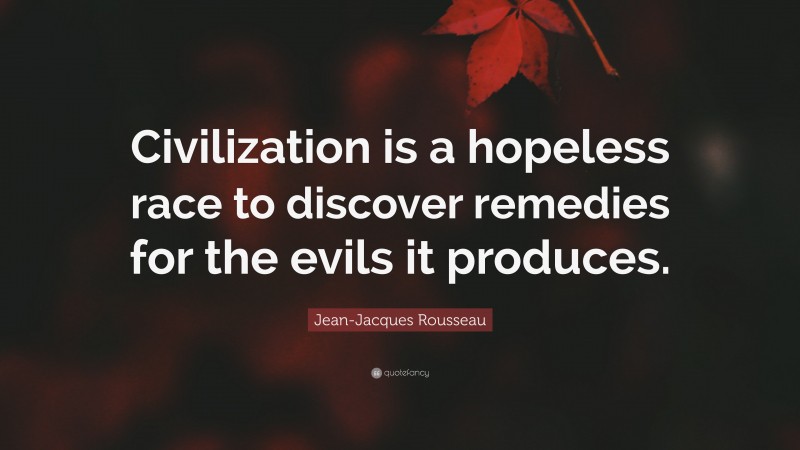 Jean-Jacques Rousseau Quote: “Civilization is a hopeless race to discover remedies for the evils it produces.”