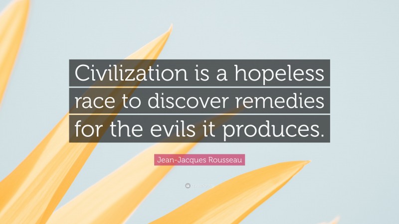 Jean-Jacques Rousseau Quote: “Civilization is a hopeless race to discover remedies for the evils it produces.”